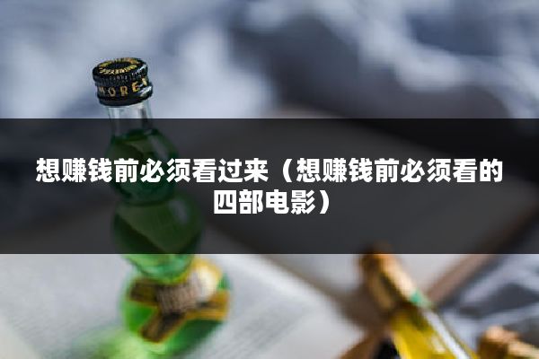 想赚钱前必须看过来（想赚钱前必须看的四部电影）