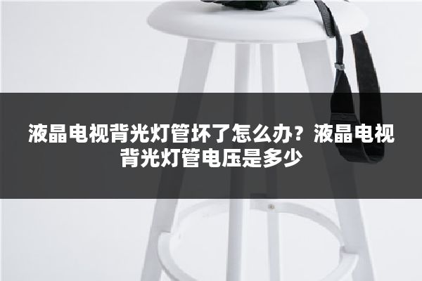 液晶电视背光灯管坏了怎么办？液晶电视背光灯管电压是多少