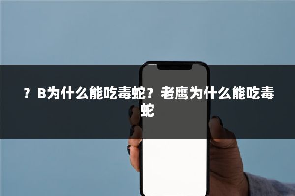 ？B为什么能吃毒蛇？老鹰为什么能吃毒蛇