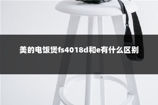 美的电饭煲fs4018d和e有什么区别