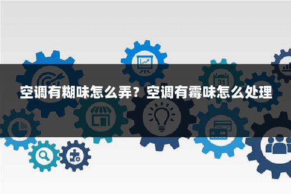 空调有糊味怎么弄?空调有霉味怎么处理