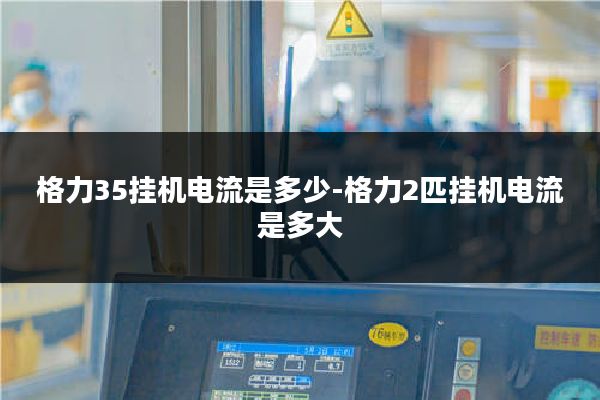 格力35挂机电流是多少-格力2匹挂机电流是多大
