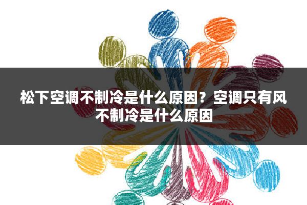 松下空调不制冷是什么原因?空调只有风不制冷是什么原因
