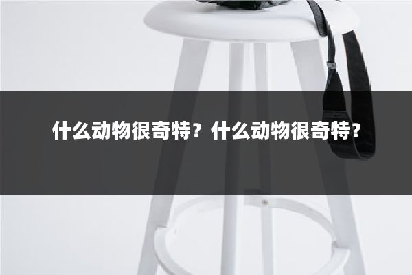 什么动物很奇特?什么动物很奇特?