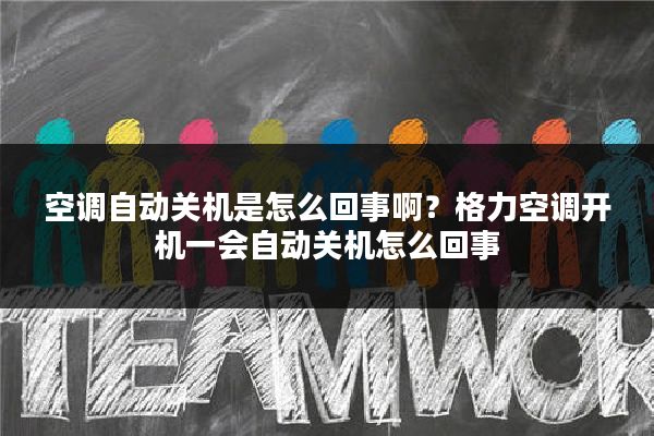 空调自动关机是怎么回事啊?格力空调开机一会自动关机怎么回事