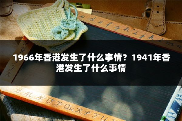 1966年香港发生了什么事情？1941年香港发生了什么事情