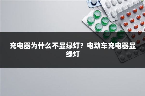充电器为什么不显绿灯？电动车充电器显绿灯