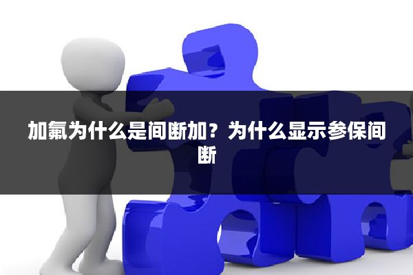 加氟为什么是间断加?为什么显示参保间断