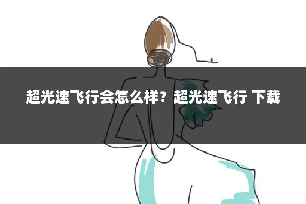 超光速飞行会怎么样？超光速飞行 下载