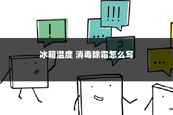 冰箱温度 消毒除霜怎么写