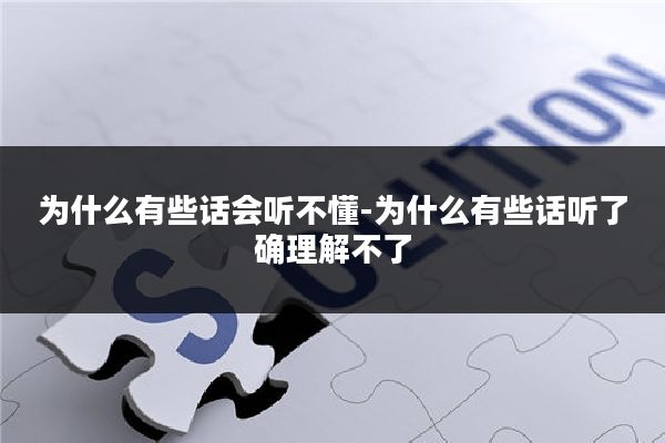 为什么有些话会听不懂-为什么有些话听了确理解不了