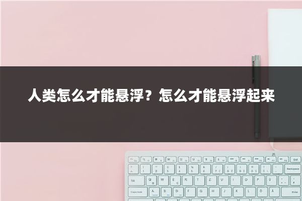 人类怎么才能悬浮?怎么才能悬浮起来