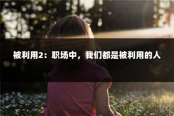 被利用2：职场中，我们都是被利用的人