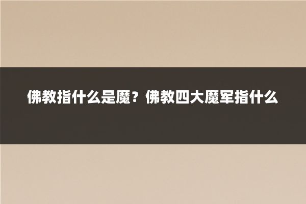 佛教指什么是魔?佛教四大魔军指什么
