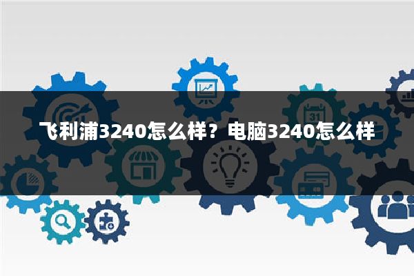 飞利浦3240怎么样?电脑3240怎么样