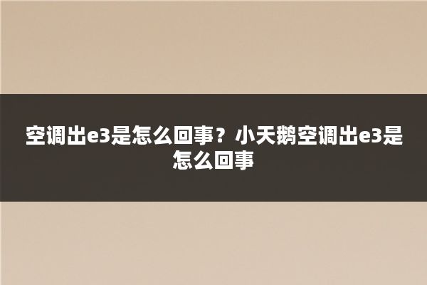 空调出e3是怎么回事？小天鹅空调出e3是怎么回事