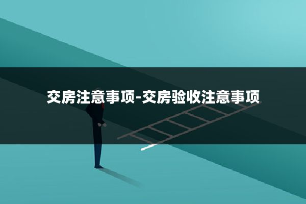 交房注意事项-交房验收注意事项