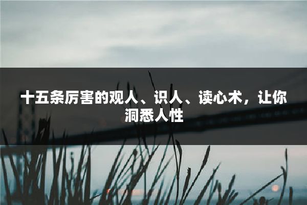 十五条厉害的观人、识人、读心术，让你洞悉人性