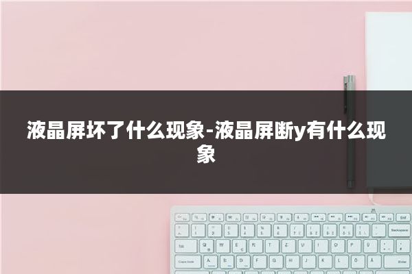 液晶屏坏了什么现象-液晶屏断y有什么现象
