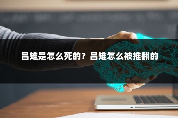 吕雉是怎么死的？吕雉怎么被推翻的