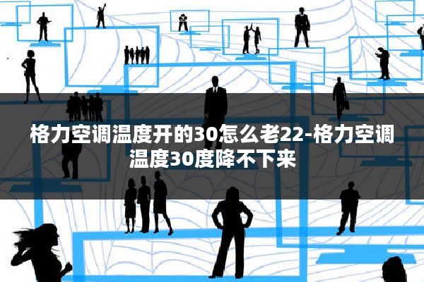格力空调温度开的30怎么老22-格力空调温度30度降不下来