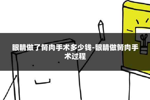 眼睛做了胬肉手术多少钱-眼睛做胬肉手术过程