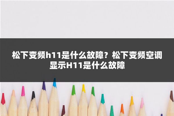 松下变频h11是什么故障？松下变频空调显示H11是什么故障