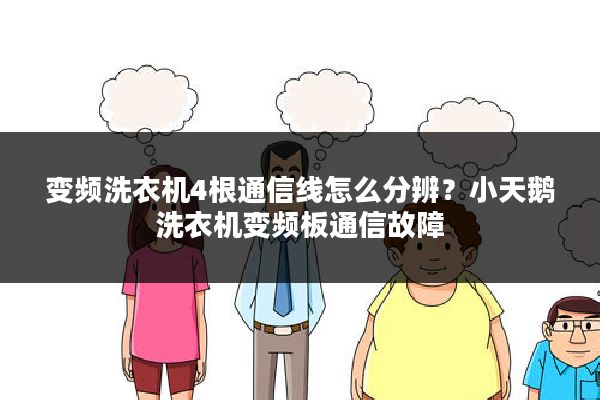 变频洗衣机4根通信线怎么分辨?小天鹅洗衣机变频板通信故障