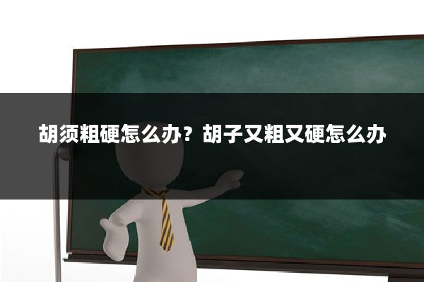 胡须粗硬怎么办？胡子又粗又硬怎么办