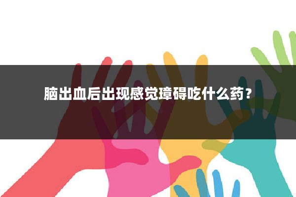 脑出血后出现感觉璋碍吃什么药?