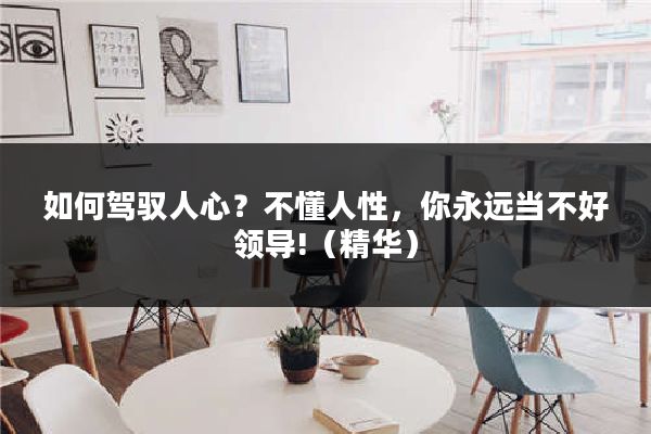 如何驾驭人心?不懂人性,你永远当不好领导!(精华)