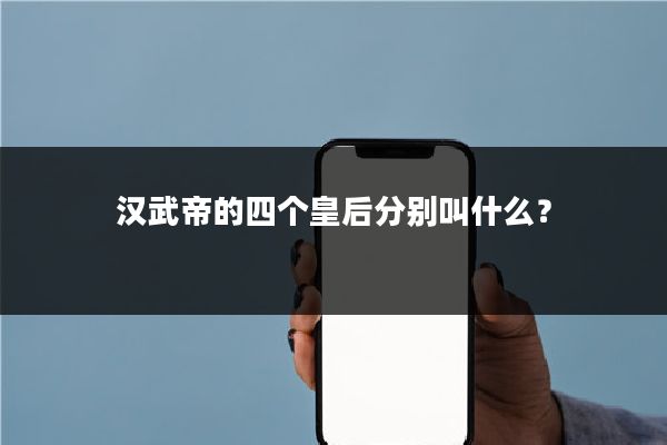 汉武帝的四个皇后分别叫什么?