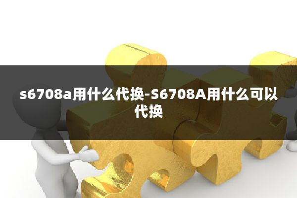 s6708a用什么代换-S6708A用什么可以代换