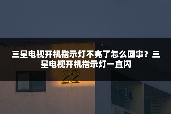 三星电视开机指示灯不亮了怎么回事?三星电视开机指示灯一直闪