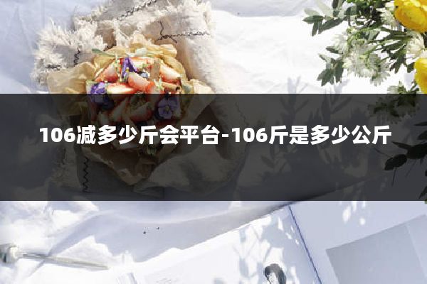 106减多少斤会平台-106斤是多少公斤