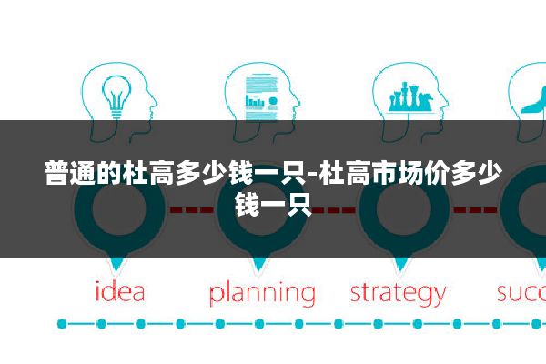 普通的杜高多少钱一只-杜高市场价多少钱一只