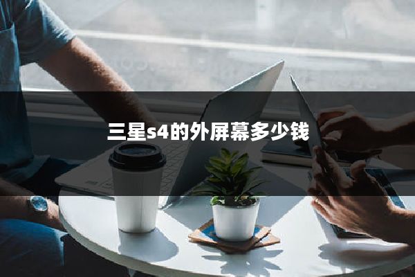 三星s4的外屏幕多少钱