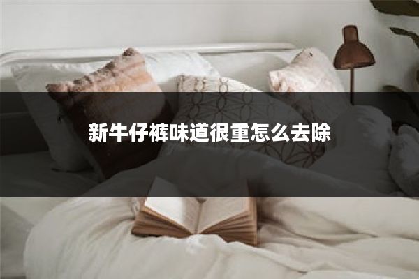 新牛仔裤味道很重怎么去除