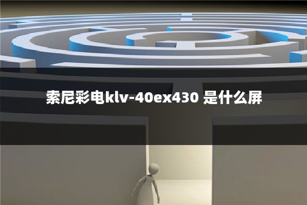 索尼彩电klv-40ex430 是什么屏