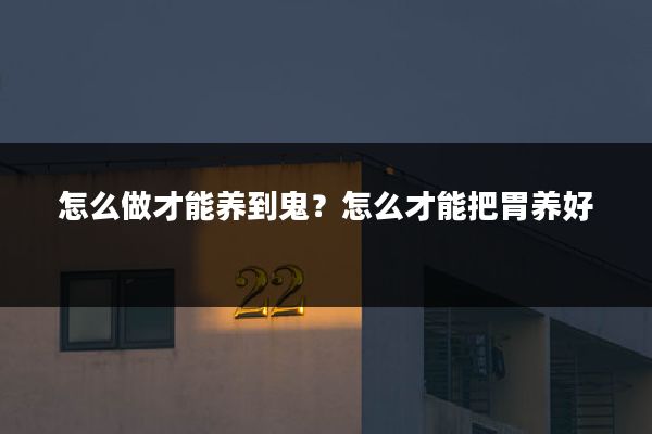 怎么做才能养到鬼?怎么才能把胃养好