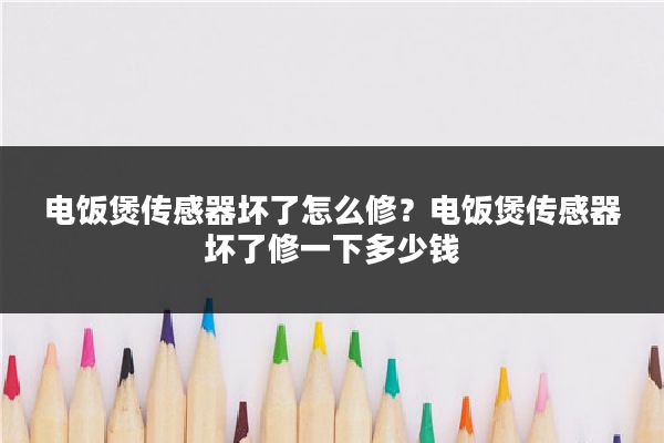 电饭煲传感器坏了怎么修？电饭煲传感器坏了修一下多少钱