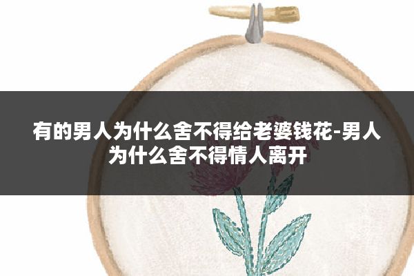 有的男人为什么舍不得给老婆钱花-男人为什么舍不得情人离开