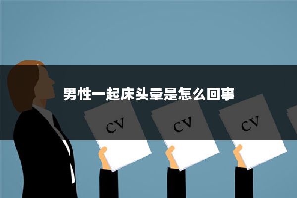 男性一起床头晕是怎么回事