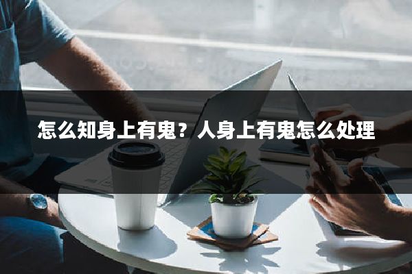 怎么知身上有鬼?人身上有鬼怎么处理
