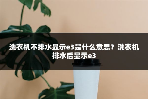 洗衣机不排水显示e3是什么意思？洗衣机排水后显示e3