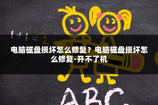 电脑磁盘损坏怎么修复?电脑磁盘损坏怎么修复-开不了机