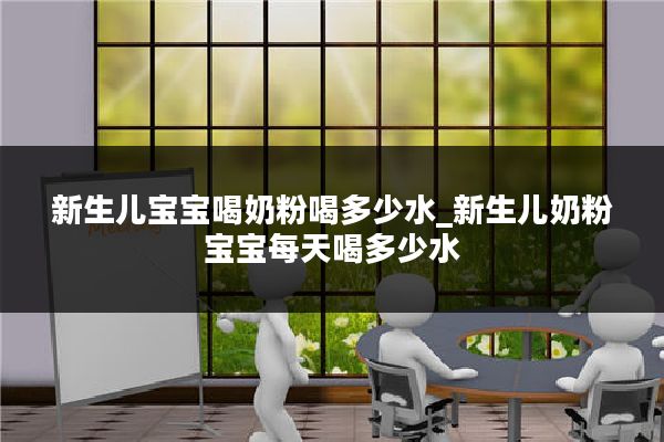 新生儿宝宝喝奶粉喝多少水_新生儿奶粉宝宝每天喝多少水