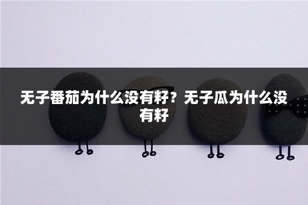 无子番茄为什么没有籽？无子瓜为什么没有籽