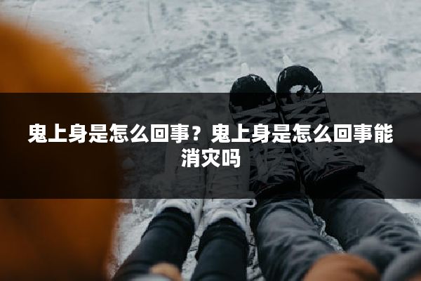 鬼上身是怎么回事？鬼上身是怎么回事能消灾吗