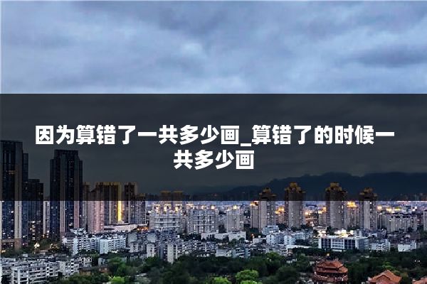 因为算错了一共多少画_算错了的时候一共多少画